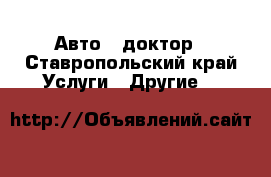 Авто - доктор - Ставропольский край Услуги » Другие   